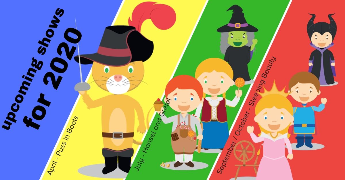 Coming Shows for 2020: Puss In Boots - April, Hansel & Gretel - July, Jack and the Beanstalk - Sept/Oct, Sleeping Beauty- January